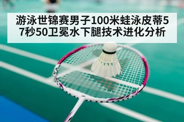 游泳世锦赛男子100米蛙泳皮蒂57秒50卫冕水下腿技术进化分析
